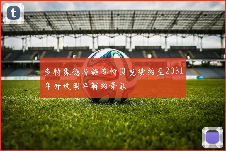 多特蒙德与施洛特贝克续约至2031年并设明年解约条款