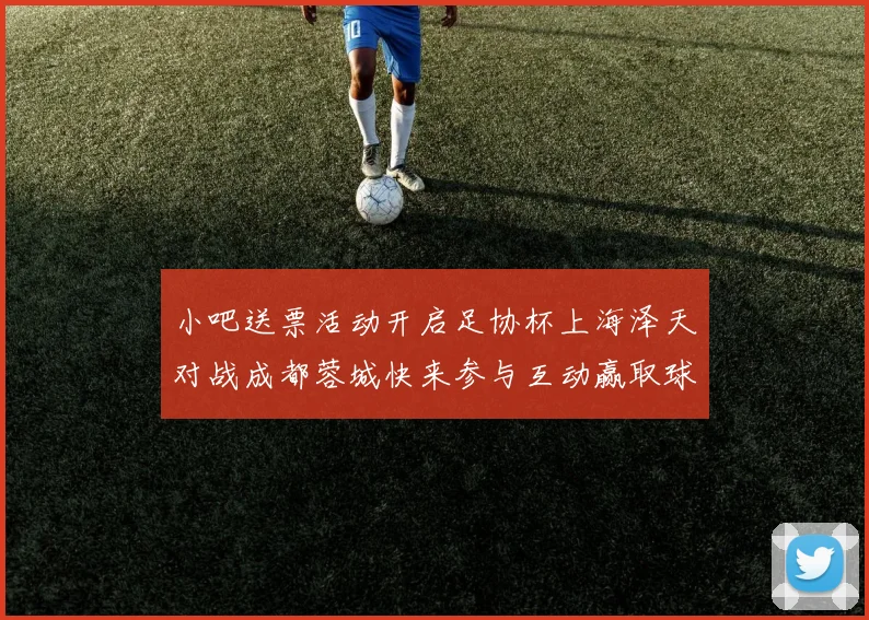 小吧送票活动开启足协杯上海泽天对战成都蓉城快来参与互动赢取球票