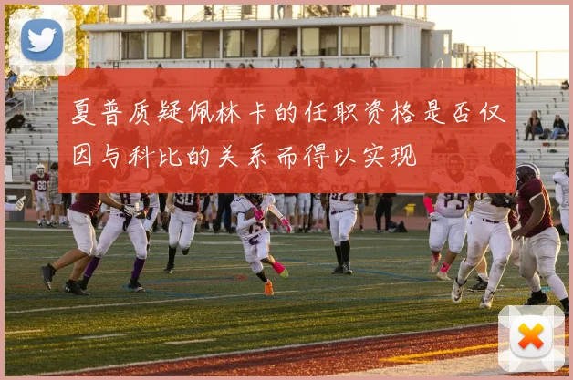 夏普质疑佩林卡的任职资格是否仅因与科比的关系而得以实现