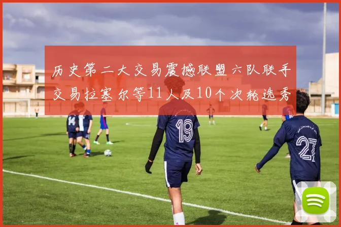 历史第二大交易震撼联盟六队联手交易拉塞尔等11人及10个次轮选秀权