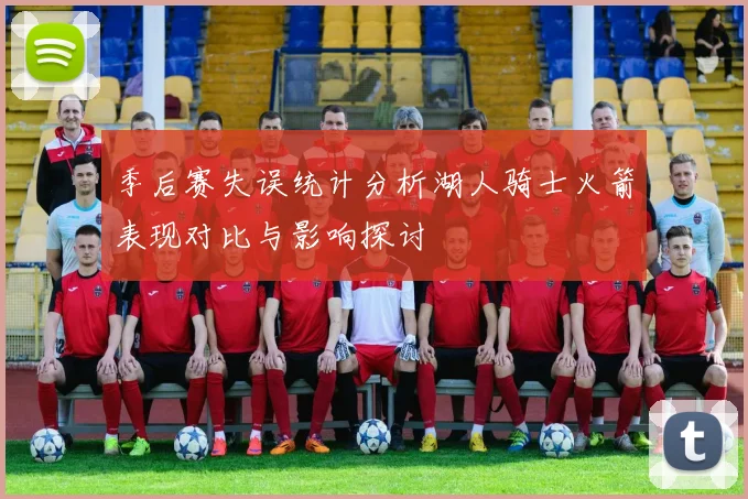 季后赛失误统计分析湖人骑士火箭表现对比与影响探讨