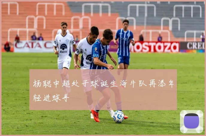 杨聪中超处子球诞生海牛队再添年轻进球手