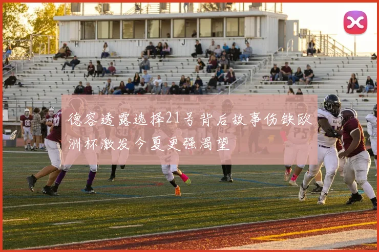 德容透露选择21号背后故事伤缺欧洲杯激发今夏更强渴望