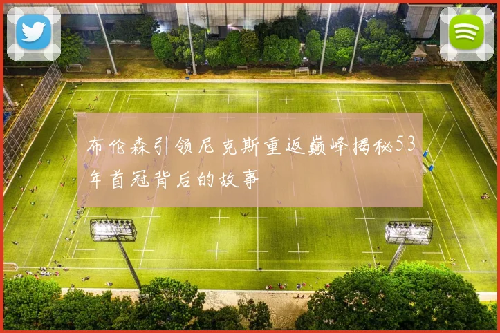 布伦森引领尼克斯重返巅峰揭秘53年首冠背后的故事