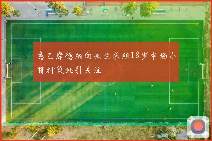 意乙摩德纳向米兰求租18岁中场小将科莫托引关注