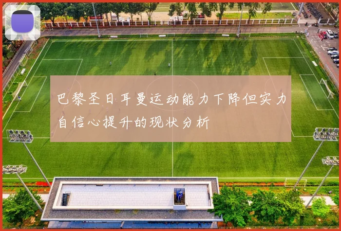 巴黎圣日耳曼运动能力下降但实力自信心提升的现状分析