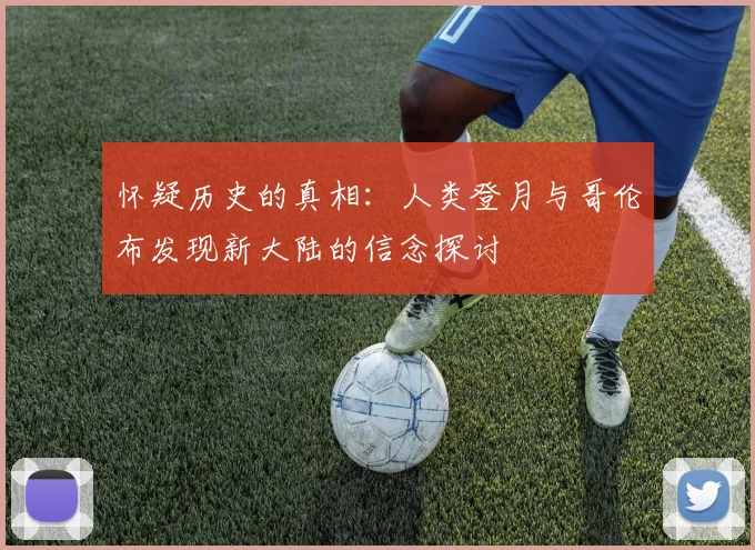 怀疑历史的真相：人类登月与哥伦布发现新大陆的信念探讨