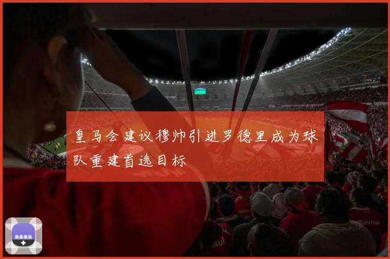 皇马会建议穆帅引进罗德里成为球队重建首选目标